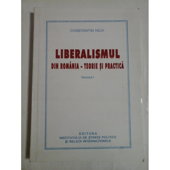   LIBERALISMUL  DIN  ROMANIA - Teorie si practica - vol.I (Liberalismul si societatea moderna) -  Constantin  NICA  